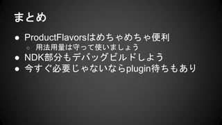 ޤȤ
 ProductFlavorsϤ
 ÷ؤäʹޤ礦
 NDK֤ǥХåӥɤ褦
 񤹤Ҫʤʤplugin⤢
 