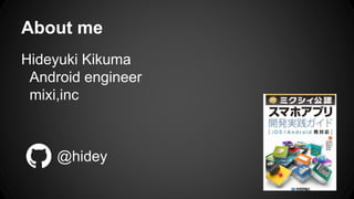 About me
Hideyuki Kikuma
Android engineer
mixi,inc
@hidey
 