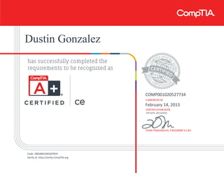 Dustin Gonzalez
COMP001020527734
February 14, 2013
EXP DATE: 02/14/2016
Code: Z86J6BK24KQ4Y9VH
Verify at: http://verify.CompTIA.org
 