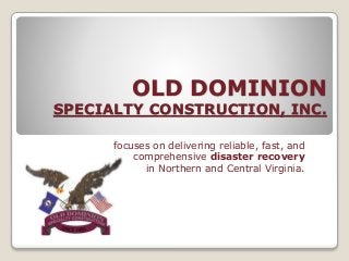 OLD DOMINION
SPECIALTY CONSTRUCTION, INC.
focuses on delivering reliable, fast, and
comprehensive disaster recovery
in Northern and Central Virginia.
 