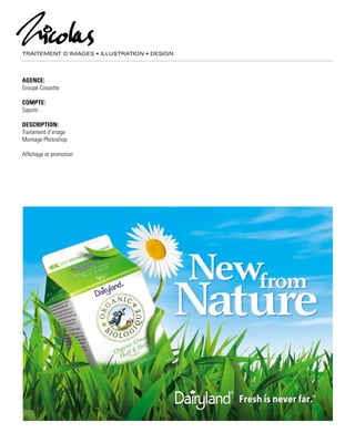 TRAITEMENT D’IMAGES • ILLUSTRATION • DESIGN
AGENCE:
Groupe Cossette
COMPTE:
Saputo
DESCRIPTION:
Traitement d’image
Montage Photoshop
Affichage et promotion
 