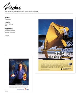 TRAITEMENT D’IMAGES • ILLUSTRATION • DESIGN
AGENCE:
Publicis-BCP
COMPTE:
Pratt & Whitney
BDC
DESCRIPTION:
Traitement d’images
Montage Photoshop
Publicité
 