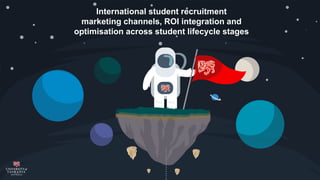 International student recruitment
marketing channels, ROI integration and
optimisation across student lifecycle stages
 