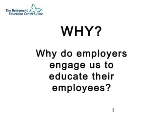 1
WHY?
Why do employers
engage us to
educate their
employees?
 