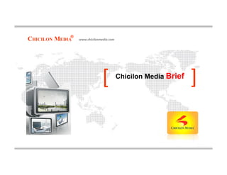 CHICILON MEDIA
®
www.chicilonmedia.com
Chicilon Media Brief
[
[
[
[
 