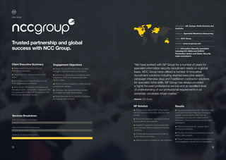 19 20
Services Breakdown
Executive Search & Campaign
Recruitment Process Outsourcing
Strategic Workforce Resourcing
“We have worked with NP Group for a number of years for
specialist information security recruitment needs on a global
basis. NCC Group have utilised a number of innovative
recruitment solutions including retained executive search,
campaign interview days and FastBench contractor solutions
for specialist niche skills. NP Group has always provided
a highly focused professional service and an excellent level
of understanding of our professional requirements in an
extremely candidate driven market.“
Director, NCC Group
Client Executive Summary
• Global leading Information Security
Consultancy business.
• Largest Security Assurance team in the
world.
• NCC Group are a trusted advisor to over
1750 organisations worldwide.
• NCC Group hold industry accreditations at
the highest levels, from bodies ranging from the
UK government CESG CHECK scheme to the
PCI Security standards council.
NP Solution
• Taking a clear defined EVP to the most in
demand specialist Information Security talent
globally.
• Structured Campaign day hiring to attract
the top talent to the business.
• FastBench solution to develop associate
pool of specific skills to supplement existing
workforce.
• Confidential Executive Search model for
Senior Director level roles.
• Global provision of staffing for new territories.
Geography: UK, Europe, North America and 	
Australia
–––––––––––––––––––––––––––––––––––––––––
Category: Specialist Workforce Resourcing
–––––––––––––––––––––––––––––––––––––––––
Client: NCC Group
–––––––––––––––––––––––––––––––––––––––––
Website: www.nccgroup.com
–––––––––––––––––––––––––––––––––––––––––
Skills: Information Security specialists
including PCI QSA’s and CHECK
Penetration testers and Senior Security
sales consultants.
Engagement Objectives
• Attract the top Information Security talent
through a clear and targeted proposition.
• Implement and develop an employee value
proposition (EVP) to the passive candidate
driven market.
• Attract industry recognised certified security
professionals globally.
• Campaign day based interview process
for a highly candidate driven market.
• Build Associate pool of specific consultants
for ongoing client demand.
Results
• Successfully appointed over 100 of the most
in demand Information Security Consultants
globally including Senior GRC Security
Consultants including PCI QSA’s CHECK
Penetration Testers and Senior Security Sales
consultants.
• Global hiring across UK, Europe, North
America and Australia.
• Provision of numerous associates for specific
interim client projects.
• Proven trusted partnership model assisting in
strong aggressive growth for the organisation.
Trusted partnership and global
success with NCC Group.
Client Stories
 