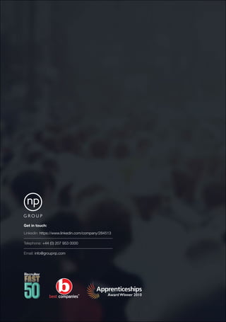 25
Get in touch:
Linkedin: https://www.linkedin.com/company/284513
–––––––––––––––––––––––––––––––––––––––––––––––
Telephone: +44 (0) 207 953 0000
–––––––––––––––––––––––––––––––––––––––––––––––
Email: info@groupnp.com
 