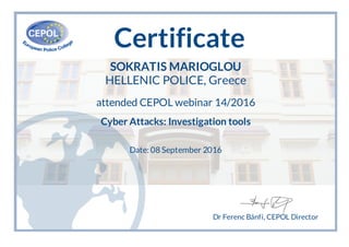 Certificate
SOKRATIS MARIOGLOU
HELLENIC POLICE, Greece
attended CEPOL webinar 14/2016
Cyber Attacks: Investigation tools
Date: 08 September 2016
Dr Ferenc Bánfi, CEPOL Director
 