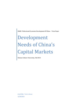 H688: Politicaland Economic Development Of China – Term Paper
Development
Needs of China’s
Capital Markets
Chinese Culture University, Fall 2013
A1127392, TimK. Alvner
12/26/2013
 