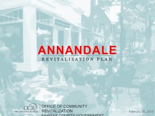 ANNANDALE
R E V I T A L I Z A T I O N P L A N
Office, Commercial, Residential
OFFICE OF COMMUNITY
REVITALIZATION February 26, 2015
 