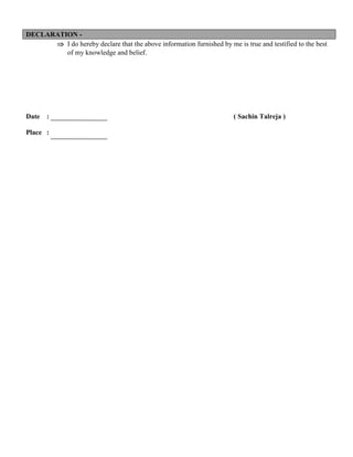 DECLARATION -
 I do hereby declare that the above information furnished by me is true and testified to the best
of my knowledge and belief.
Date : ( Sachin Talreja )
Place :
 