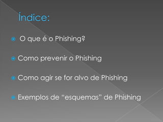  O que é o Phishing?
Como prevenir o Phishing
Como agir se for alvo de Phishing
Exemplos de “esquemas” de Phishing