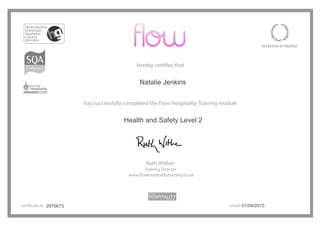 hereby certifies that
has successfully completed the Flow Hospitality Training module
Ruth Wither
Training Director
www.flowhospitalitytraining.co.uk
certificate no. issued2970673 01/09/2015
Health and Safety Level 2
Natalie Jenkins
 