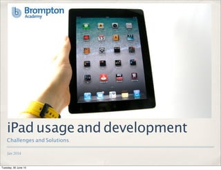 Jan 2014
iPad usage and development
Challenges and Solutions.
Tuesday, 30 June 15
 