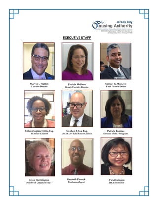 Marvin L. Walton
Executive Director
EXECUTIVE STAFF
Patricia Madison
Deputy Executive Director
Samuel G. Moolayil
Chief Financial Officer
Eilleen Ingram-Willis, Esq.
In-House Counsel
Stephen F. Cea, Esq.
Dir. of Dev & In-House Counsel
Patricia Ramirez
Director of HCV Programs
Joyce Worthington
Director of Compliance & IT
Kenneth Pinnock
Purchasing Agent
Vicki Guingon
HR Coordinator
 
