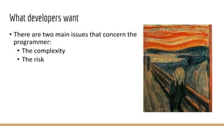 What developers want
• There are two main issues that concern the
programmer:
• The complexity
• The risk
 