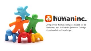 Giving every human being a chance to be
re-created and reach their potential through
education & true knowledge.
 