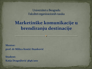 Marketinške komunikacije u
brendiranju destinacije
Mentor:
prof. dr Milica Kostić-Stanković
Student:
Katja Dragojlović 3846/2011
 