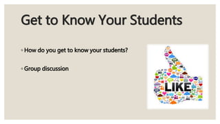 Get to Know Your Students
◦ How do you get to know your students?
◦ Group discussion
 