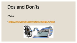 Dos and Don’ts
◦ Video
◦ https://www.youtube.com/watch?v=RsbqtMOAgg8
 
