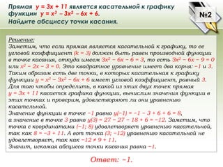 Прямая у = 3х + 11 является касательной к графику
функции у = x3 − 3x2 − 6x + 6.
Найдите абсциссу точки касания.
Решение:
...