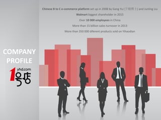 COMPANY
PROFILE
Chinese B to C e-commerce platform set up in 2008 by Gang Yu (于刚博士) and Junling Liu
Walmart biggest shareholder in 2015
Over 10 000 employees in China
More than 15 billion sales turnover in 2013
More than 350 000 diferent products sold on Yihaodian
 