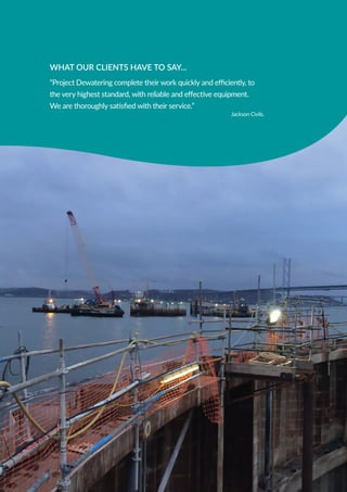 WHAT OUR CLIENTS HAVE TO SAY...
“Project Dewatering complete their work quickly and efficiently, to
the very highest standard, with reliable and effective equipment.
We are thoroughly satisfied with their service.”
Jackson Civils.
 
