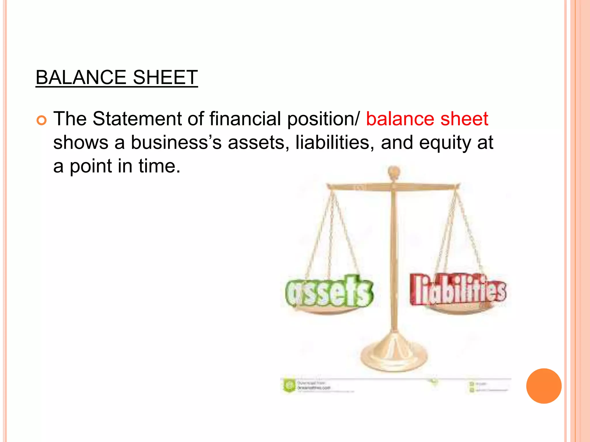 BALANCE SHEET
 The Statement of financial position/ balance sheet
shows a business’s assets, liabilities, and equity at
a point in time.
 