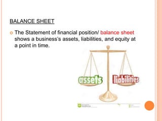BALANCE SHEET
 The Statement of financial position/ balance sheet
shows a business’s assets, liabilities, and equity at
a point in time.
 