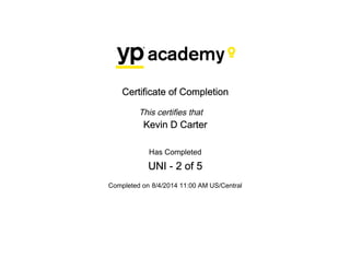 Certificate of Completion
This certifies that
Kevin D Carter
Has Completed
UNI - 2 of 5
Completed on 8/4/2014 11:00 AM US/Central
 