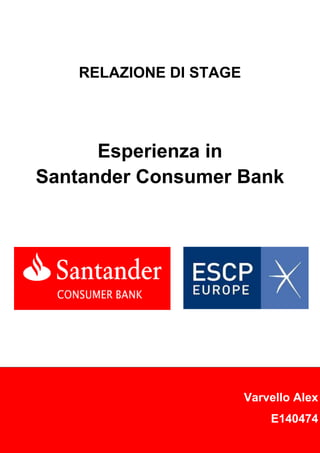 1
RELAZIONE DI STAGE
Esperienza in
Santander Consumer Bank
Varvello Alex
E140474
 