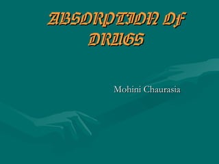 ABSORPTION OF
    DRUGS

      Mohini Chaurasia
 