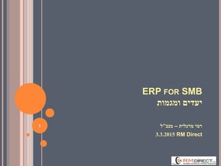 ERP FOR SMB
‫ומגמות‬ ‫יעדים‬
‫מרגלית‬ ‫רמי‬–‫מנכ‬"‫ל‬
3.3.2015 RM Direct
1
 