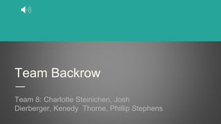 Team Backrow
Team 8: Charlotte Steinichen, Josh
Dierberger, Kenedy Thorne, Phillip Stephens
 