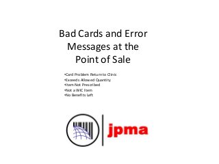 Bad Cards and Error
Messages at the
Point of Sale
•Card Problem Return to Clinic
•Exceeds Allowed Quantity
•Item Not Prescribed
•Not a WIC Item
•No Benefits Left
 