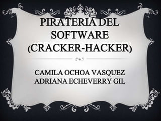 PIRATERIA DEL
SOFTWARE
(CRACKER-HACKER)
PIRATERIA DEL
SOFTWARE
(CRACKER-HACKER)
CAMILA OCHOA VASQUEZ
ADRIANA ECHEVERRY GIL
 