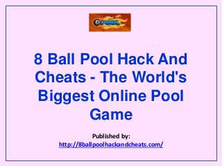 8 Ball Pool Hack And
Cheats - The World's
Biggest Online Pool
Game
Published by:
http://8ballpoolhackandcheats.com/
 