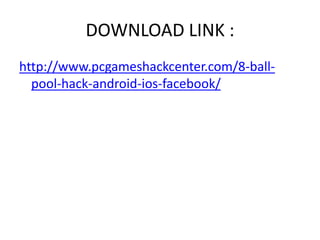 DOWNLOAD LINK :
http://www.pcgameshackcenter.com/8-ball-pool-
hack-android-ios-facebook/