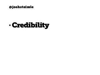 @joshsteimle
• Credibility
 