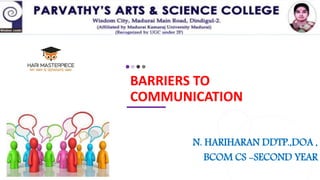 BARRIERS TO
COMMUNICATION
N. HARIHARAN DDTP.,DOA ,
BCOM CS -SECOND YEAR
 