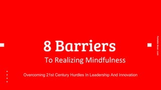 PortableMuse.com
8 Barriers
To Realizing Mindfulness
Overcoming 21st Century Hurdles In Leadership And Innovation
 