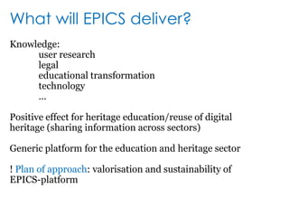 1 november 2009 till 31 october 2011PartnersHeritage and educationResearch groupsFARO					MMLab-UGVIOE					EDM-UHBibnet 				IBCN-UGDigitaal Erfgoed Nederland	ICRI-KUL	Playlane 				SMIT-VUBSmartbit 				Pedagogie-UGErfgoedcel CO7In FlandersFieldsProject lead: Bart De Nil (FARO)Research lead: Gert Nulens (SMIT)IBBT follow up: Nico Verplancke