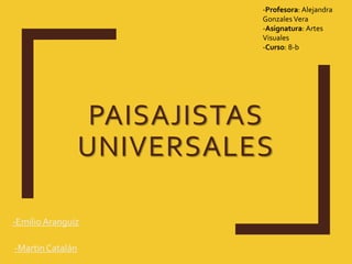 PAISAJISTAS
UNIVERSALES
-EmilioAranguiz
-MartinCatalán
-Profesora: Alejandra
Gonzales Vera
-Asignatura: Artes
Visuales
-Curso: 8-b
 