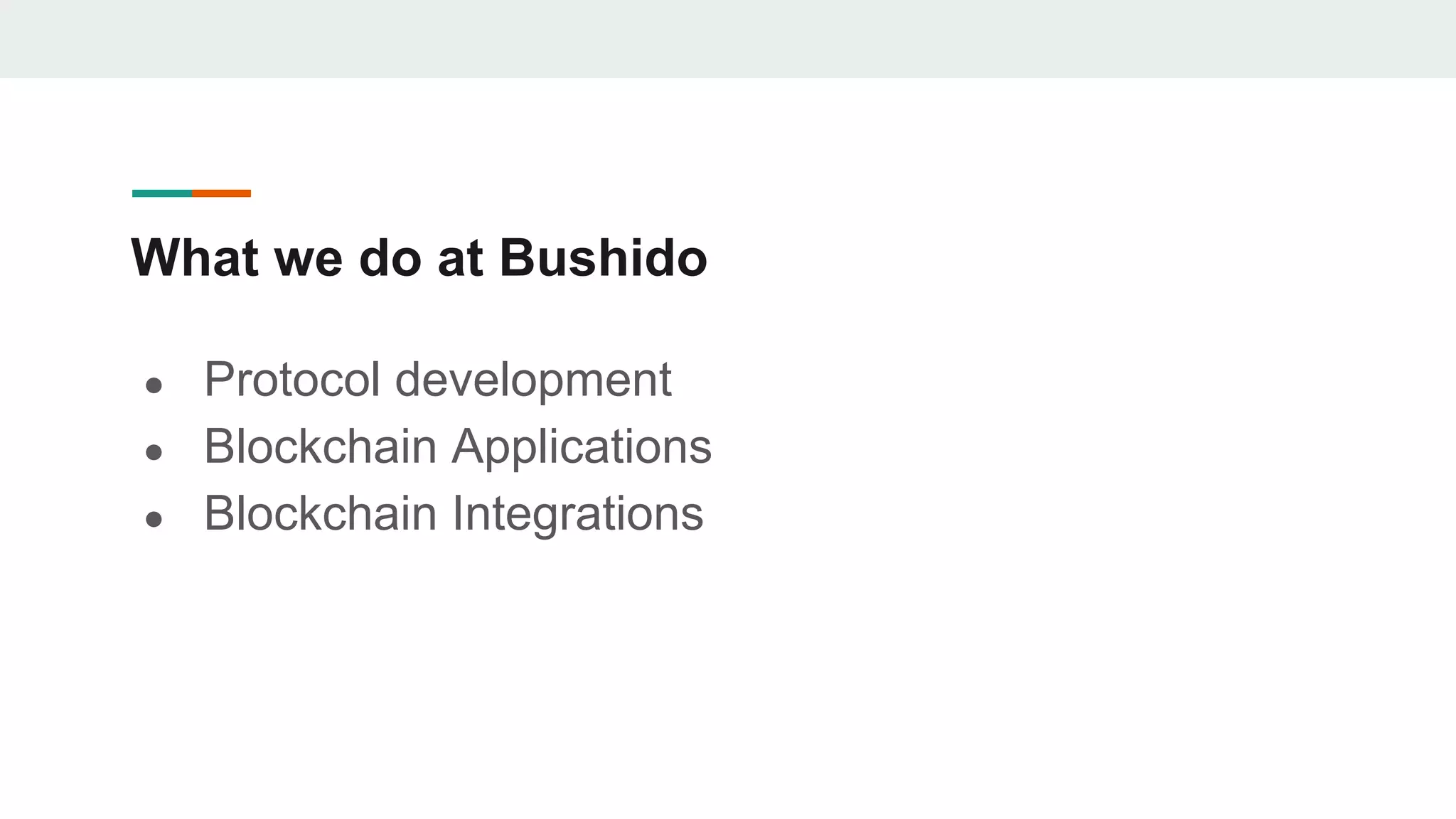 What we do at Bushido
● Protocol development
● Blockchain Applications
● Blockchain Integrations
 