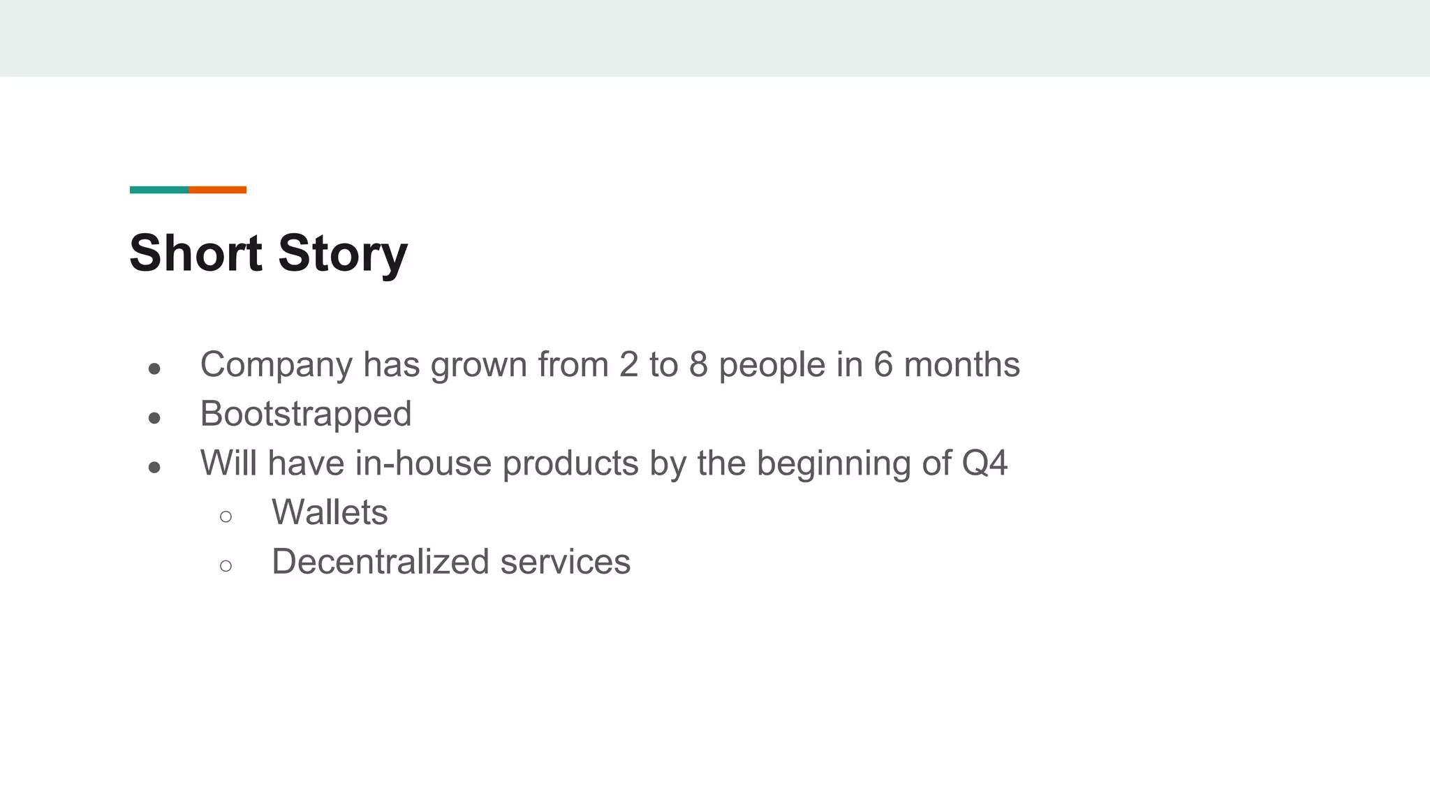 Short Story
● Company has grown from 2 to 8 people in 6 months
● Bootstrapped
● Will have in-house products by the beginning of Q4
○ Wallets
○ Decentralized services
 