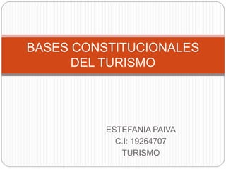 ESTEFANIA PAIVA
C.I: 19264707
TURISMO
BASES CONSTITUCIONALES
DEL TURISMO
 
