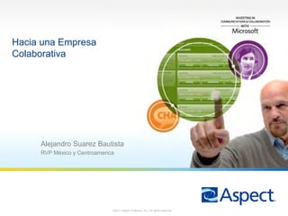 Hacia una Empresa
Colaborativa




     Alejandro Suarez Bautista
     RVP México y Centroamerica




1
                              ©2011 Aspect Software, Inc. All rights reserved.
 
