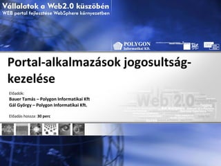 Portal-a lkalmazások jogosultság-kezelése Előadók: Bauer Tamás – Polygon Informatikai Kft Gál György – Polygon Informatikai Kft. Előadás hossza:  30 perc 