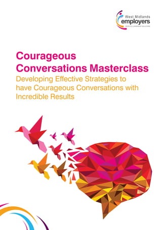 Courageous
Conversations Masterclass
Developing Effective Strategies to
have Courageous Conversations with
Incredible Results
 