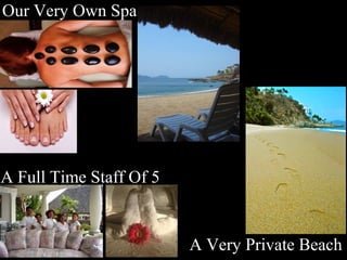 Our Very Own Spa
A Full Time Staff Of 5
A Very Private Beach
 